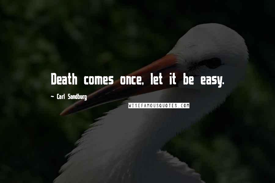 Carl Sandburg Quotes: Death comes once, let it be easy.