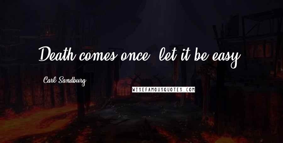 Carl Sandburg Quotes: Death comes once, let it be easy.