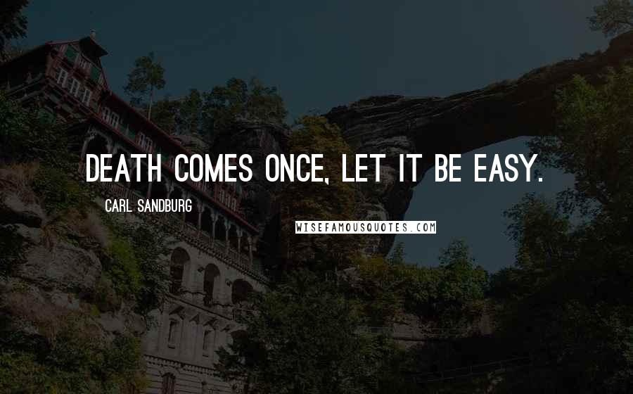 Carl Sandburg Quotes: Death comes once, let it be easy.