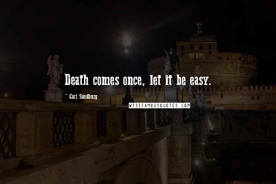 Carl Sandburg Quotes: Death comes once, let it be easy.