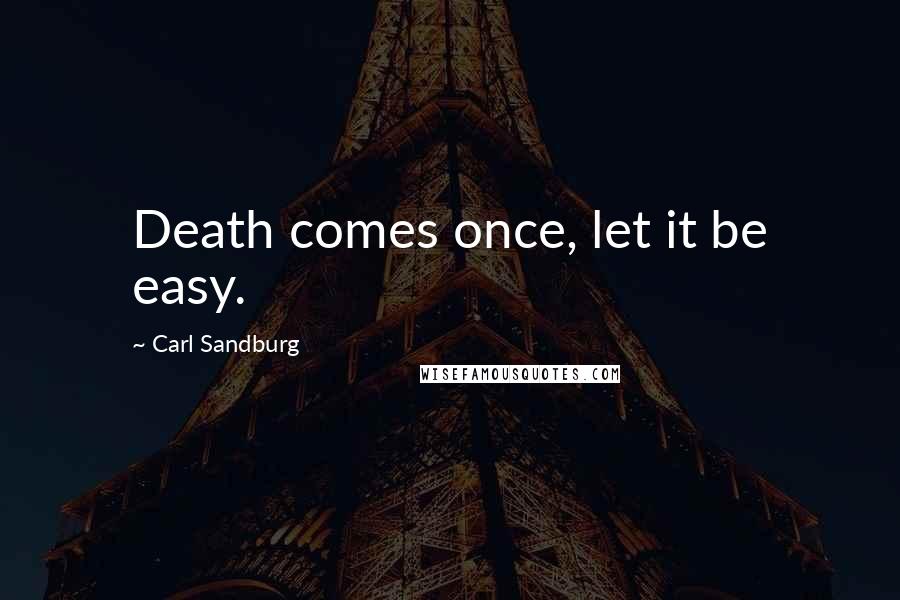 Carl Sandburg Quotes: Death comes once, let it be easy.