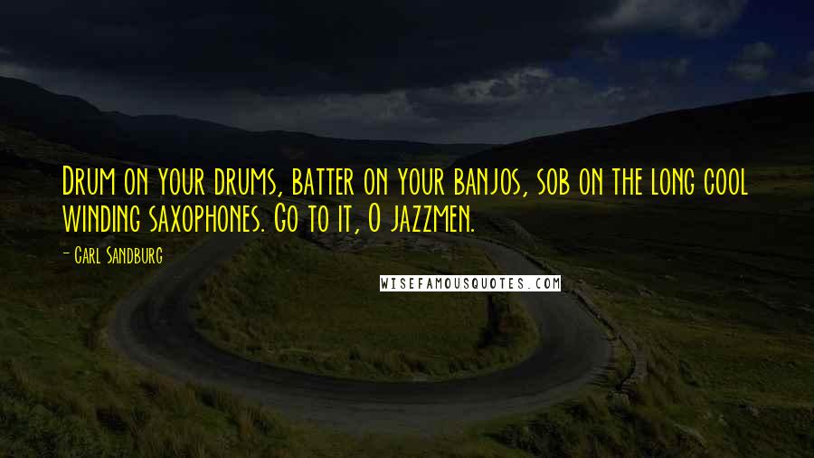 Carl Sandburg Quotes: Drum on your drums, batter on your banjos, sob on the long cool winding saxophones. Go to it, O jazzmen.