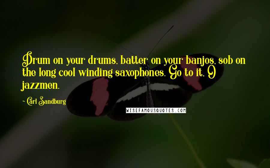 Carl Sandburg Quotes: Drum on your drums, batter on your banjos, sob on the long cool winding saxophones. Go to it, O jazzmen.