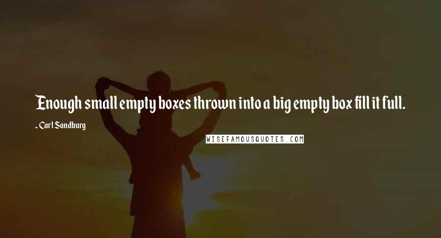 Carl Sandburg Quotes: Enough small empty boxes thrown into a big empty box fill it full.
