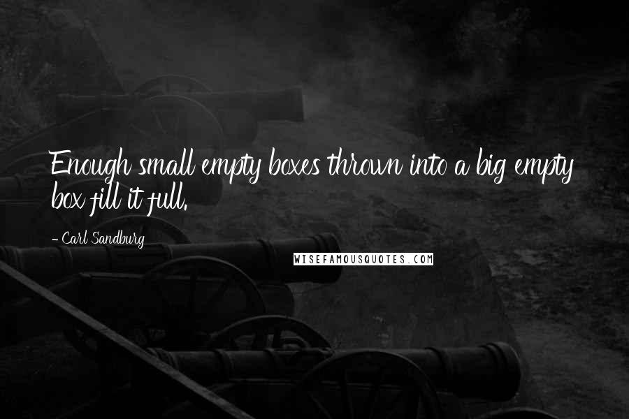 Carl Sandburg Quotes: Enough small empty boxes thrown into a big empty box fill it full.