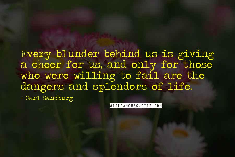 Carl Sandburg Quotes: Every blunder behind us is giving a cheer for us, and only for those who were willing to fail are the dangers and splendors of life.