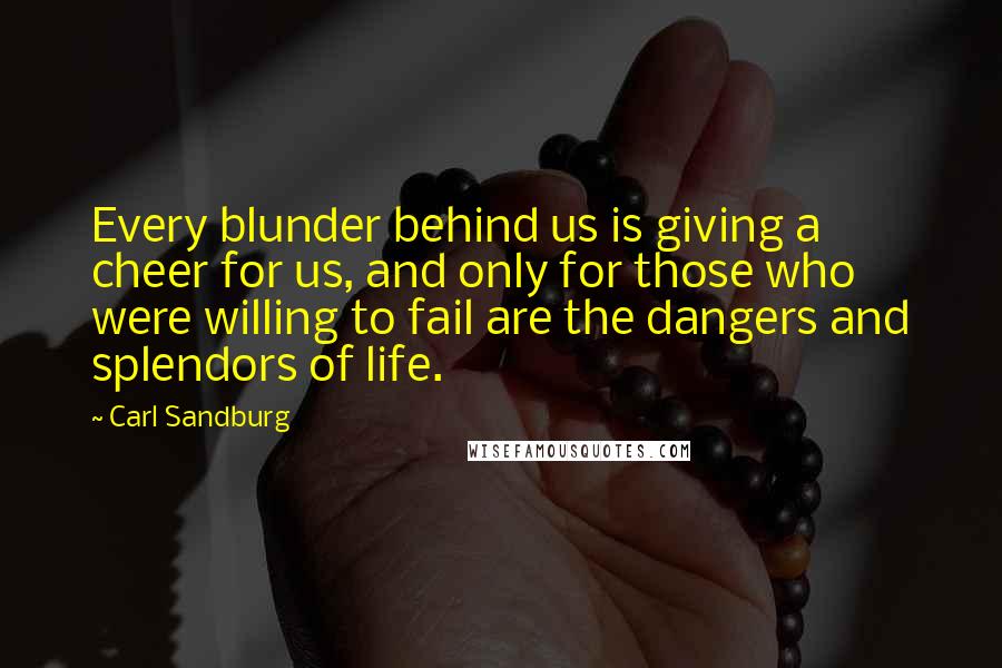 Carl Sandburg Quotes: Every blunder behind us is giving a cheer for us, and only for those who were willing to fail are the dangers and splendors of life.