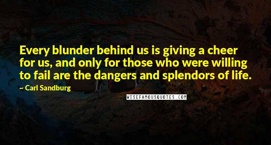 Carl Sandburg Quotes: Every blunder behind us is giving a cheer for us, and only for those who were willing to fail are the dangers and splendors of life.