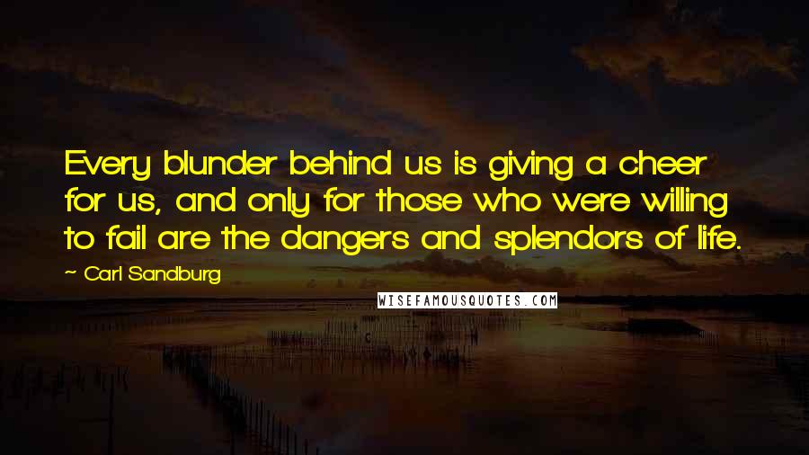 Carl Sandburg Quotes: Every blunder behind us is giving a cheer for us, and only for those who were willing to fail are the dangers and splendors of life.