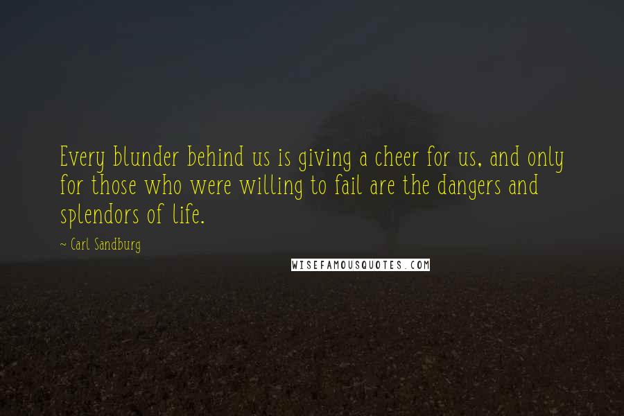 Carl Sandburg Quotes: Every blunder behind us is giving a cheer for us, and only for those who were willing to fail are the dangers and splendors of life.