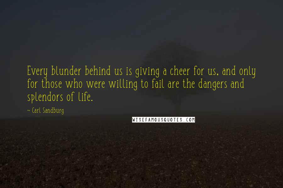 Carl Sandburg Quotes: Every blunder behind us is giving a cheer for us, and only for those who were willing to fail are the dangers and splendors of life.