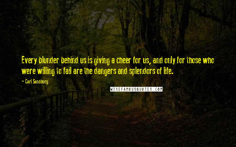 Carl Sandburg Quotes: Every blunder behind us is giving a cheer for us, and only for those who were willing to fail are the dangers and splendors of life.