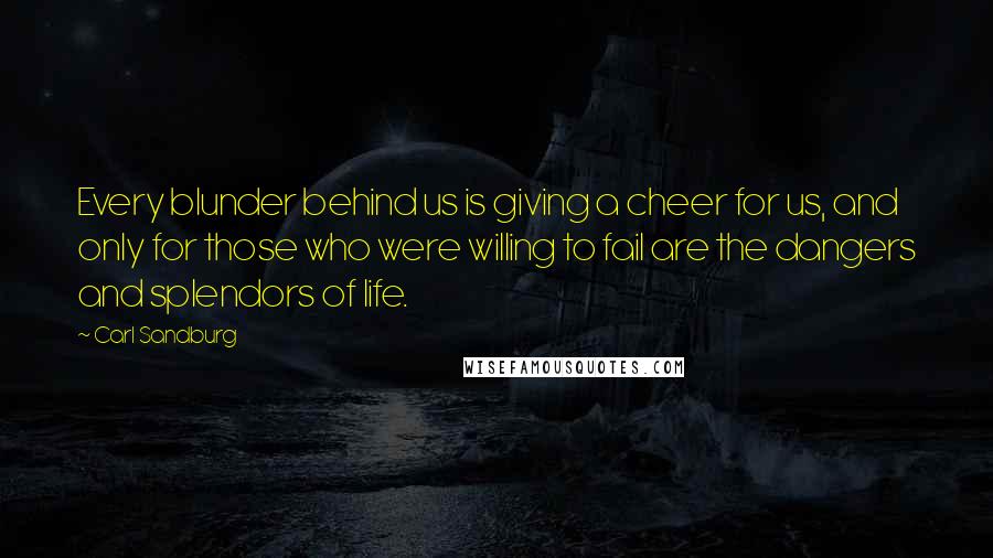 Carl Sandburg Quotes: Every blunder behind us is giving a cheer for us, and only for those who were willing to fail are the dangers and splendors of life.