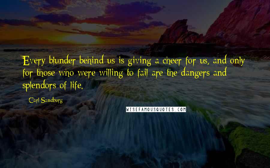 Carl Sandburg Quotes: Every blunder behind us is giving a cheer for us, and only for those who were willing to fail are the dangers and splendors of life.