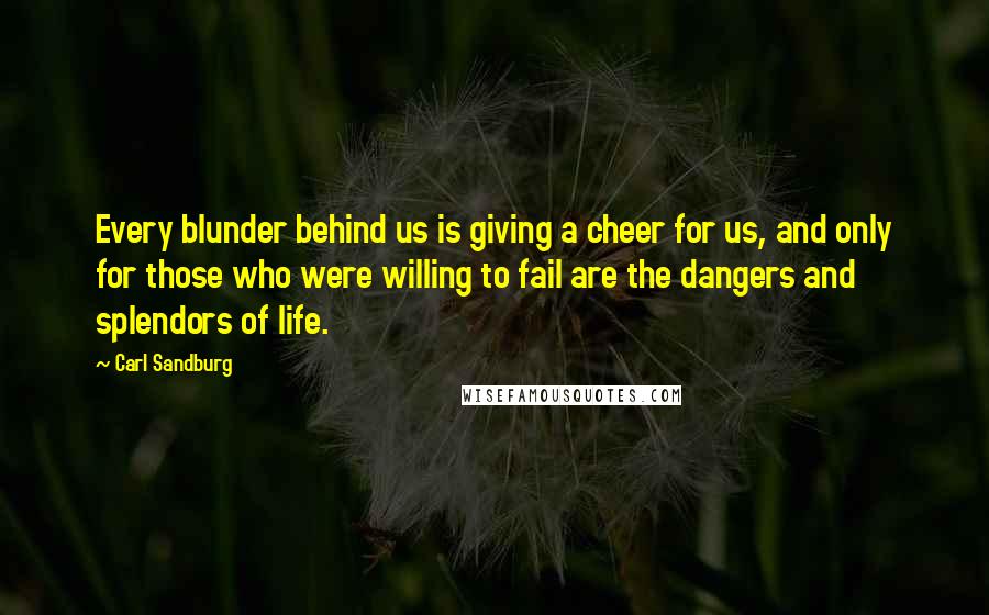 Carl Sandburg Quotes: Every blunder behind us is giving a cheer for us, and only for those who were willing to fail are the dangers and splendors of life.