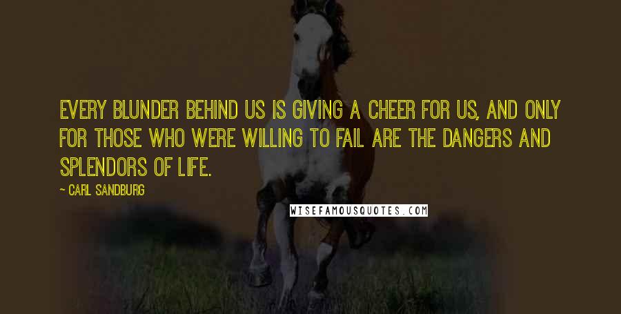 Carl Sandburg Quotes: Every blunder behind us is giving a cheer for us, and only for those who were willing to fail are the dangers and splendors of life.