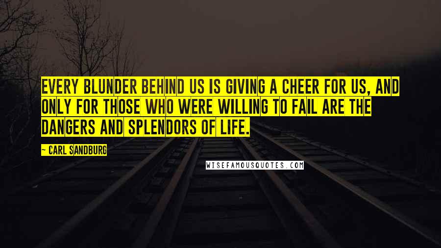 Carl Sandburg Quotes: Every blunder behind us is giving a cheer for us, and only for those who were willing to fail are the dangers and splendors of life.