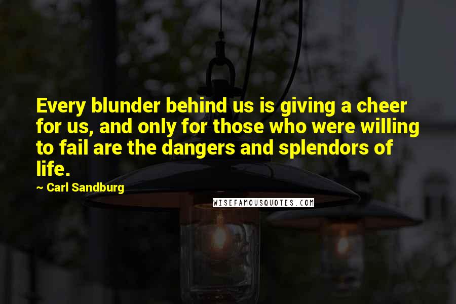 Carl Sandburg Quotes: Every blunder behind us is giving a cheer for us, and only for those who were willing to fail are the dangers and splendors of life.