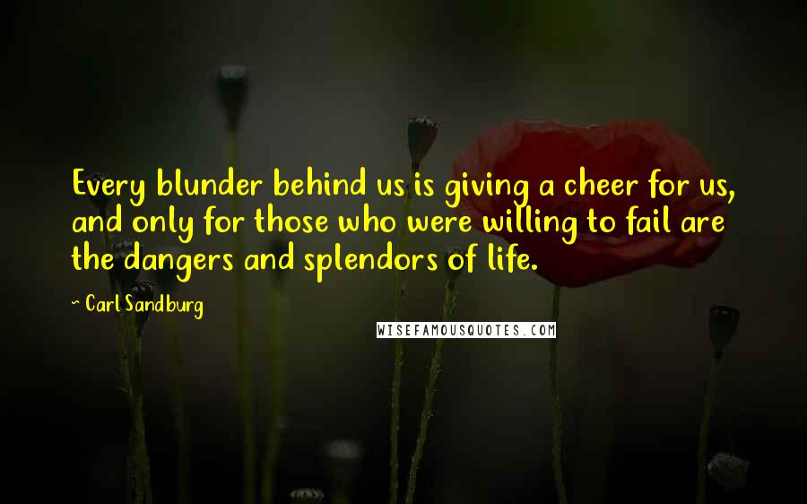 Carl Sandburg Quotes: Every blunder behind us is giving a cheer for us, and only for those who were willing to fail are the dangers and splendors of life.