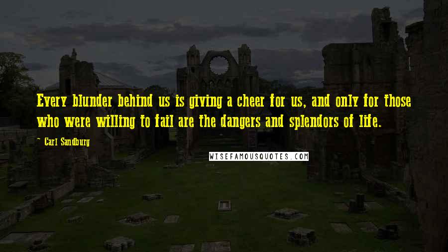 Carl Sandburg Quotes: Every blunder behind us is giving a cheer for us, and only for those who were willing to fail are the dangers and splendors of life.