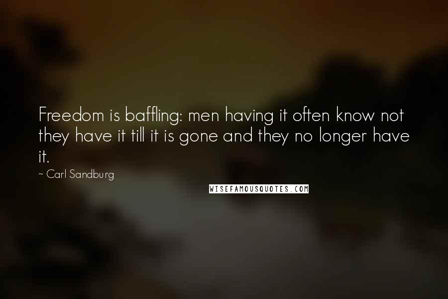 Carl Sandburg Quotes: Freedom is baffling: men having it often know not they have it till it is gone and they no longer have it.