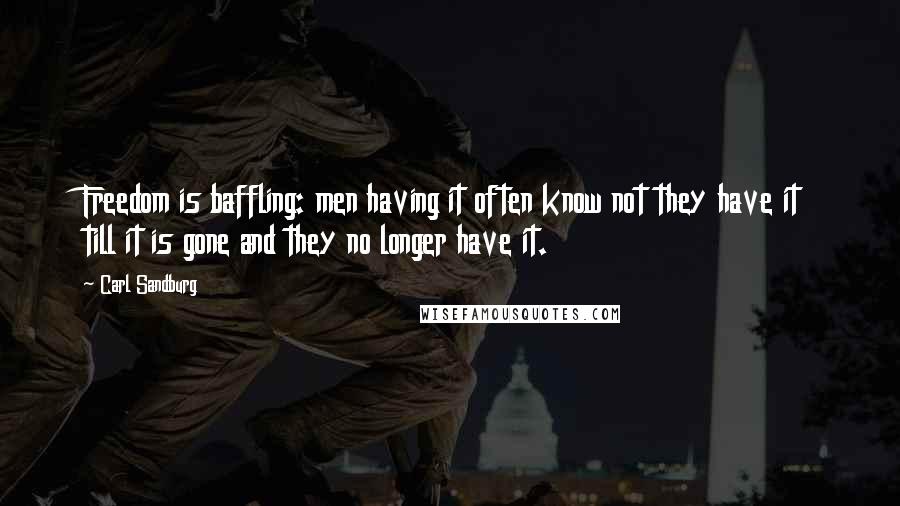 Carl Sandburg Quotes: Freedom is baffling: men having it often know not they have it till it is gone and they no longer have it.