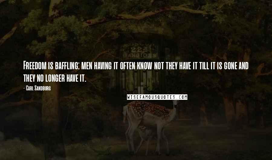 Carl Sandburg Quotes: Freedom is baffling: men having it often know not they have it till it is gone and they no longer have it.