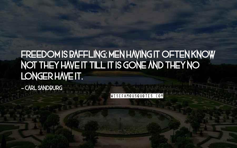 Carl Sandburg Quotes: Freedom is baffling: men having it often know not they have it till it is gone and they no longer have it.