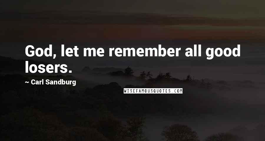 Carl Sandburg Quotes: God, let me remember all good losers.