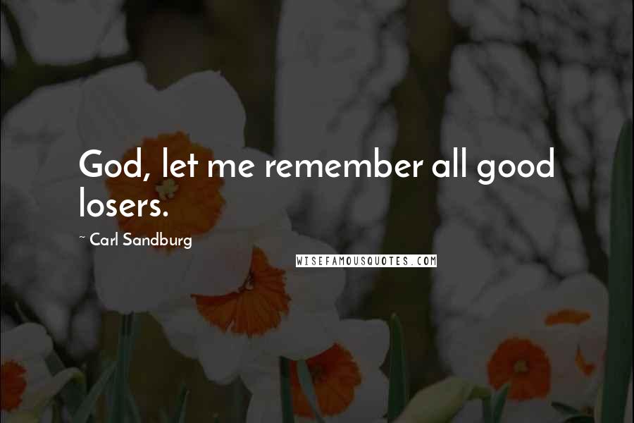 Carl Sandburg Quotes: God, let me remember all good losers.