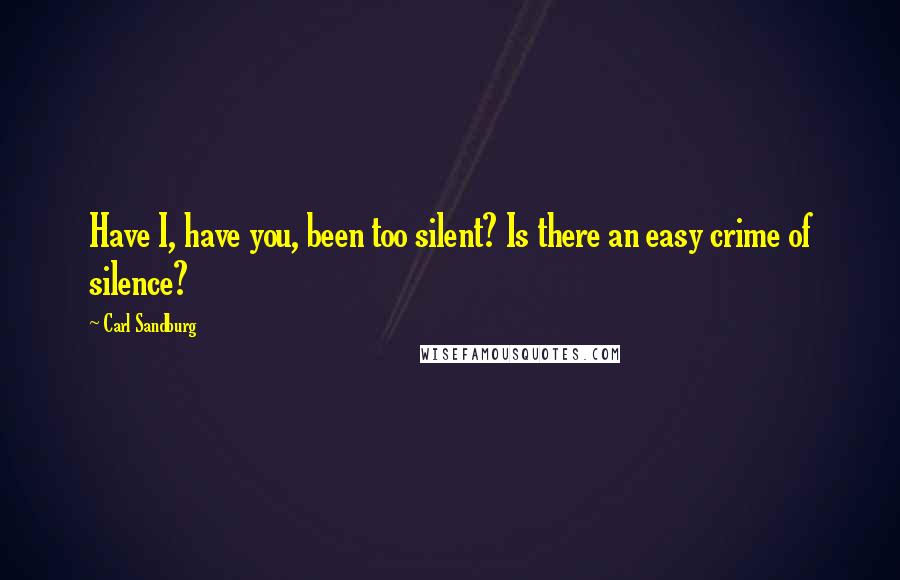 Carl Sandburg Quotes: Have I, have you, been too silent? Is there an easy crime of silence?