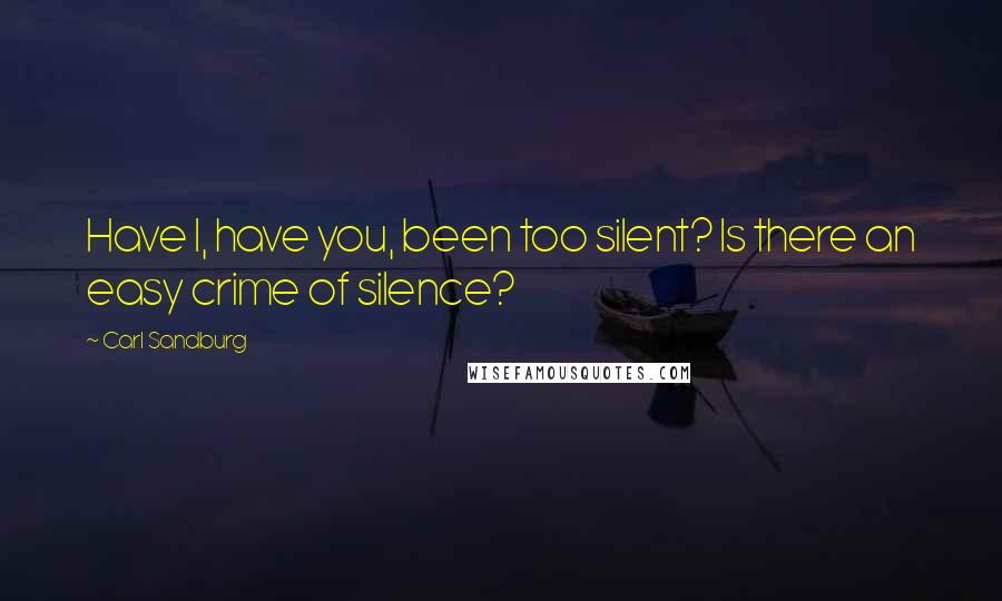 Carl Sandburg Quotes: Have I, have you, been too silent? Is there an easy crime of silence?