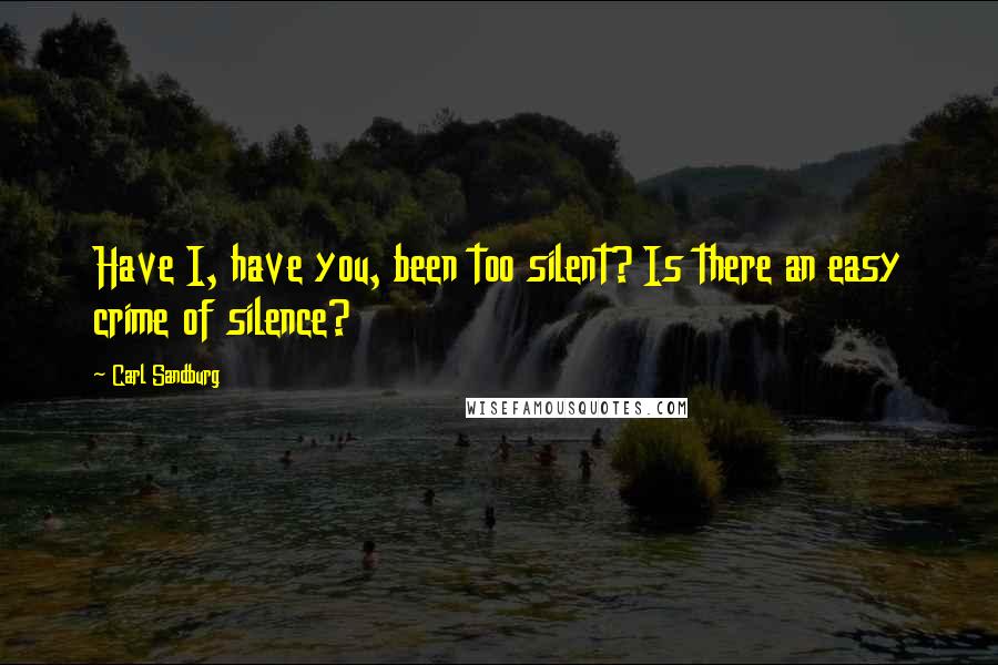 Carl Sandburg Quotes: Have I, have you, been too silent? Is there an easy crime of silence?