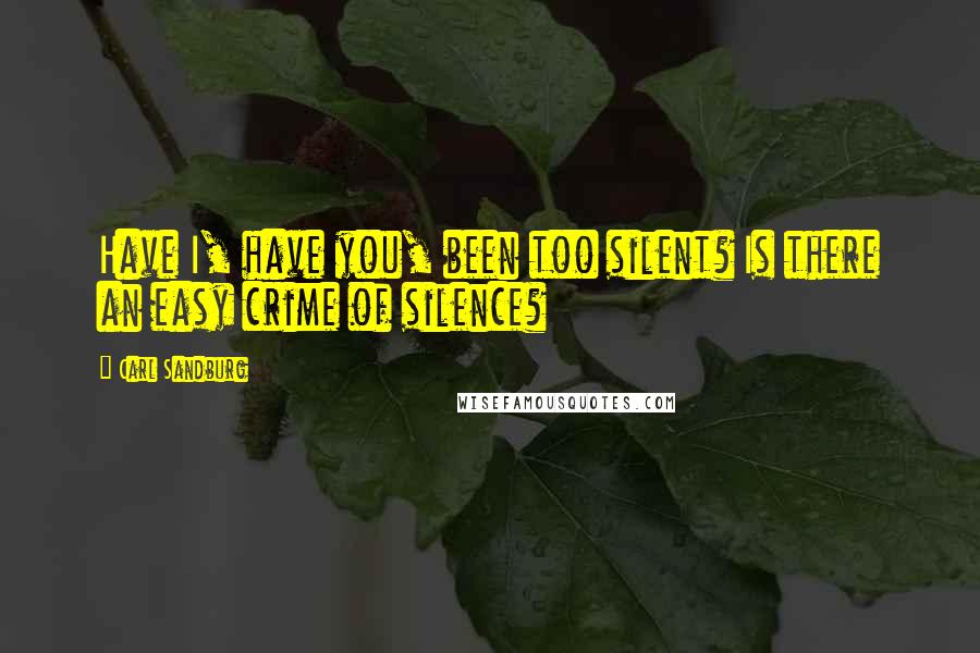 Carl Sandburg Quotes: Have I, have you, been too silent? Is there an easy crime of silence?