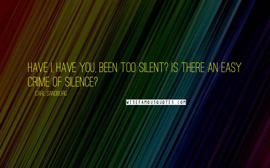 Carl Sandburg Quotes: Have I, have you, been too silent? Is there an easy crime of silence?