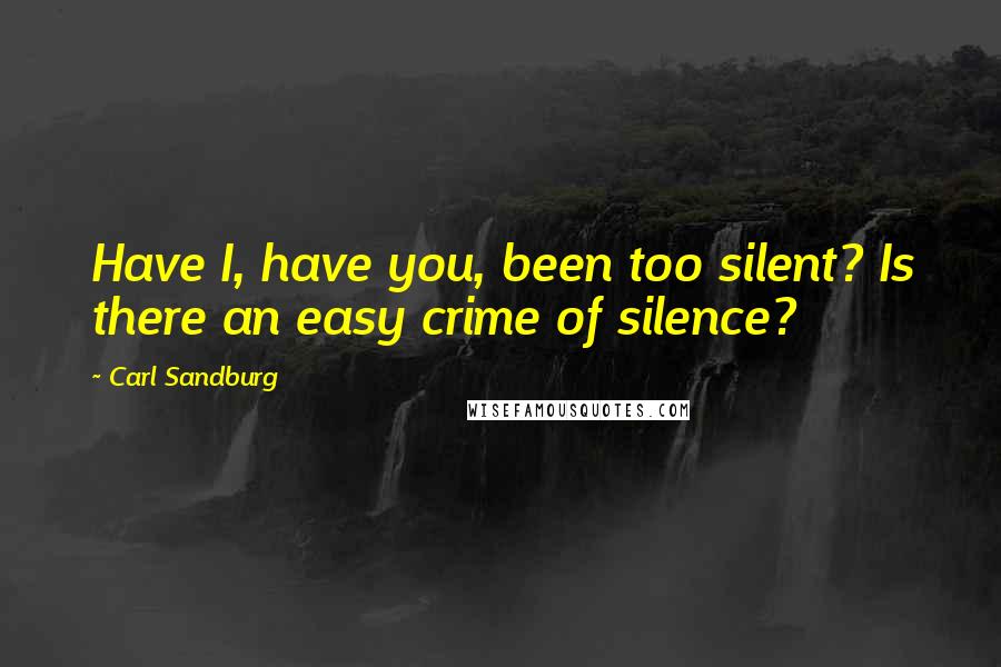 Carl Sandburg Quotes: Have I, have you, been too silent? Is there an easy crime of silence?