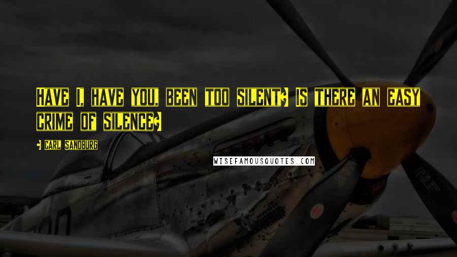 Carl Sandburg Quotes: Have I, have you, been too silent? Is there an easy crime of silence?