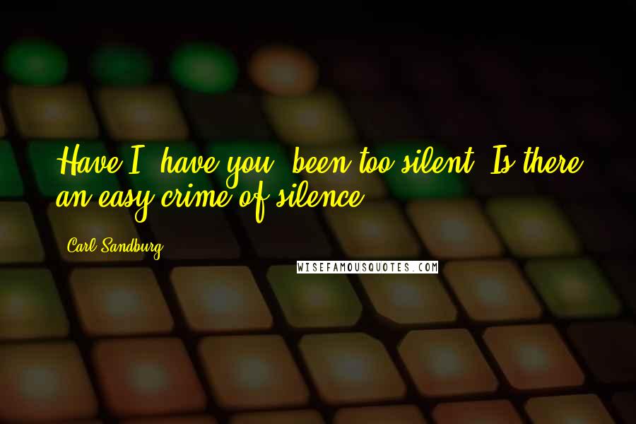 Carl Sandburg Quotes: Have I, have you, been too silent? Is there an easy crime of silence?