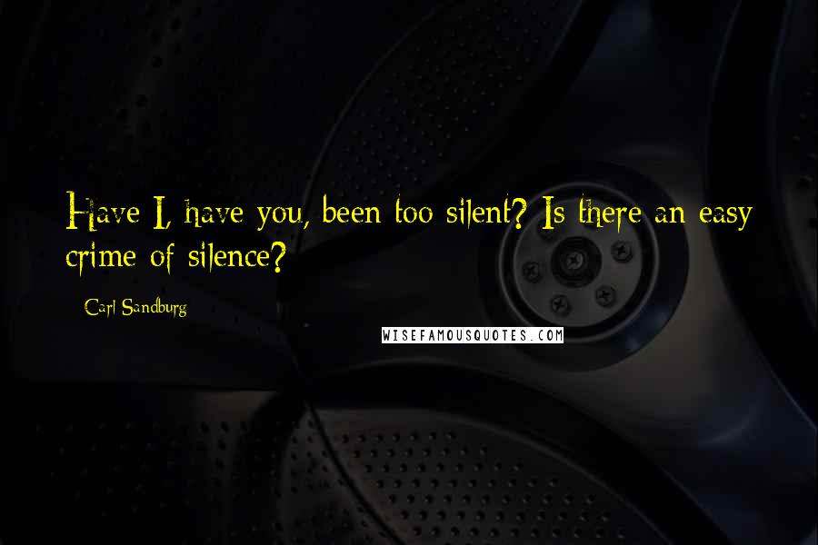 Carl Sandburg Quotes: Have I, have you, been too silent? Is there an easy crime of silence?