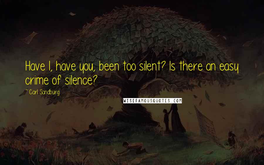 Carl Sandburg Quotes: Have I, have you, been too silent? Is there an easy crime of silence?