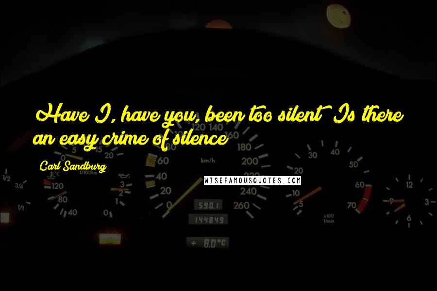 Carl Sandburg Quotes: Have I, have you, been too silent? Is there an easy crime of silence?