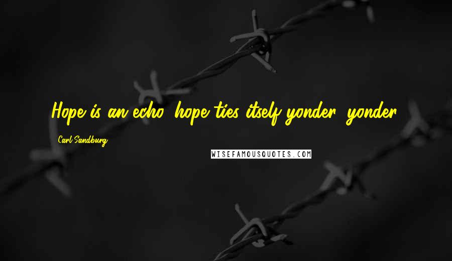 Carl Sandburg Quotes: Hope is an echo, hope ties itself yonder, yonder.
