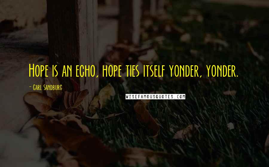 Carl Sandburg Quotes: Hope is an echo, hope ties itself yonder, yonder.