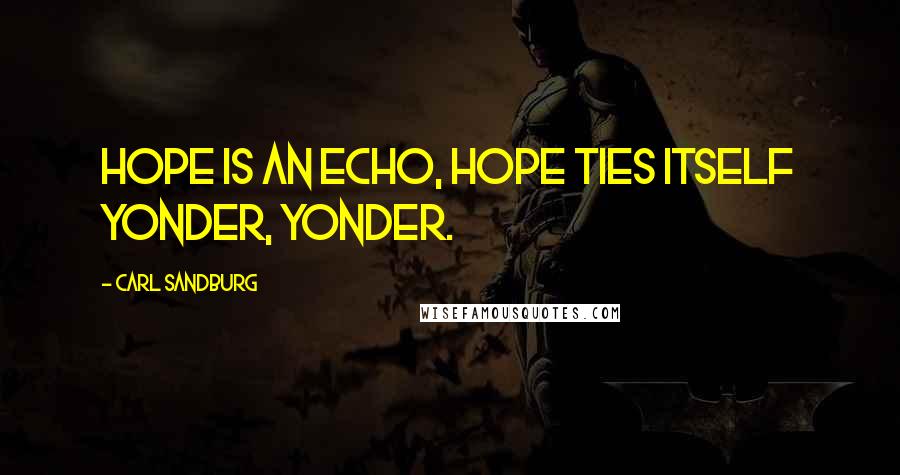 Carl Sandburg Quotes: Hope is an echo, hope ties itself yonder, yonder.