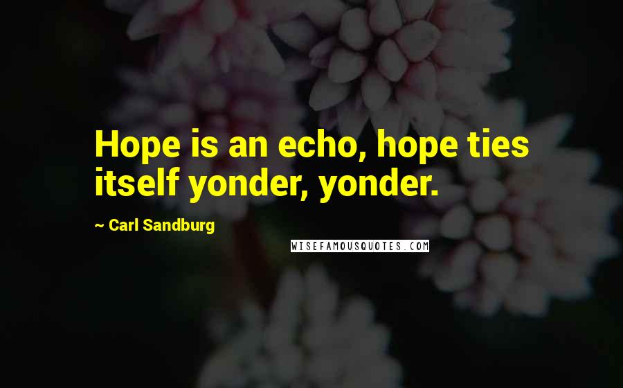 Carl Sandburg Quotes: Hope is an echo, hope ties itself yonder, yonder.