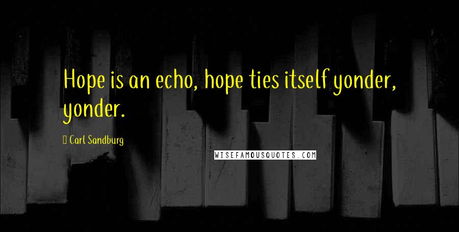 Carl Sandburg Quotes: Hope is an echo, hope ties itself yonder, yonder.