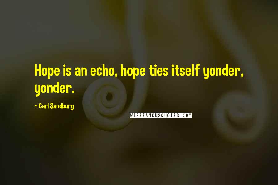 Carl Sandburg Quotes: Hope is an echo, hope ties itself yonder, yonder.