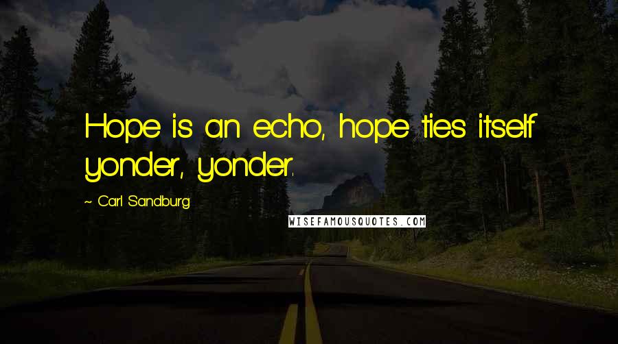 Carl Sandburg Quotes: Hope is an echo, hope ties itself yonder, yonder.
