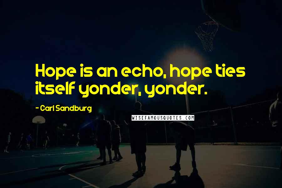 Carl Sandburg Quotes: Hope is an echo, hope ties itself yonder, yonder.