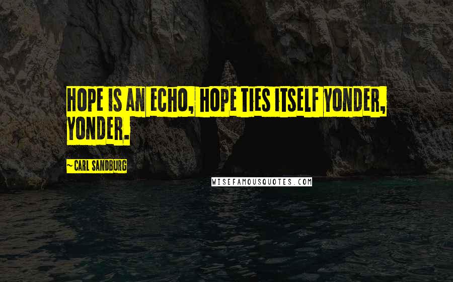 Carl Sandburg Quotes: Hope is an echo, hope ties itself yonder, yonder.